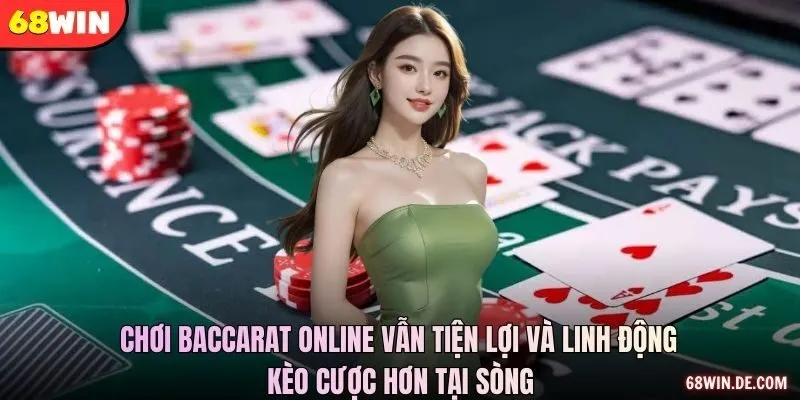 Chơi baccarat online vẫn tiện lợi và linh động kèo cược hơn tại sòng