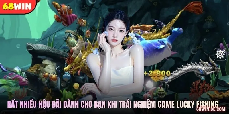 Rất nhiều hậu đãi dành cho bạn khi trải nghiệm game lucky fishing